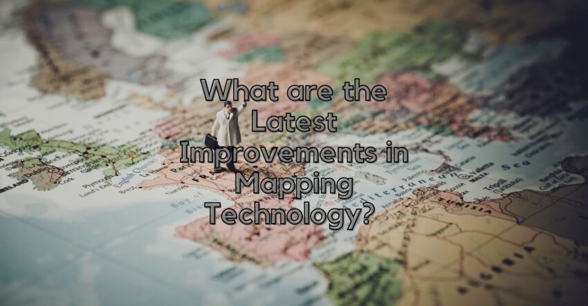 What are the Latest Improvements in Mapping Technology? 