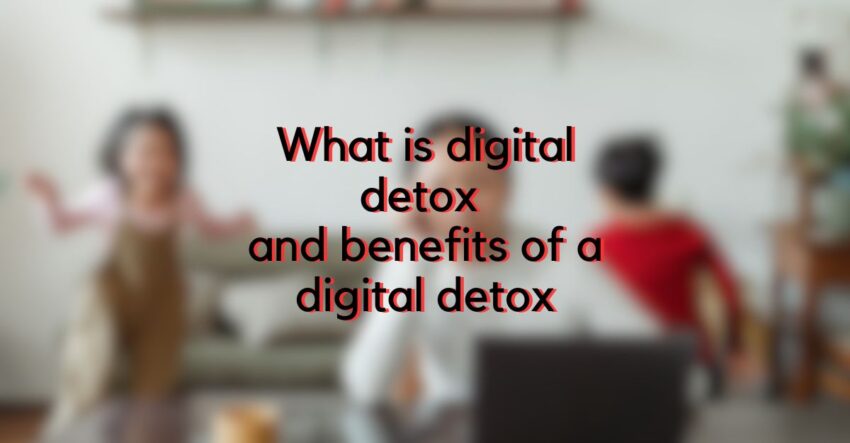 What is digital detox and benefits of a digital detox