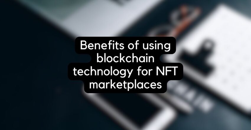 Benefits of using blockchain technology for NFT marketplaces