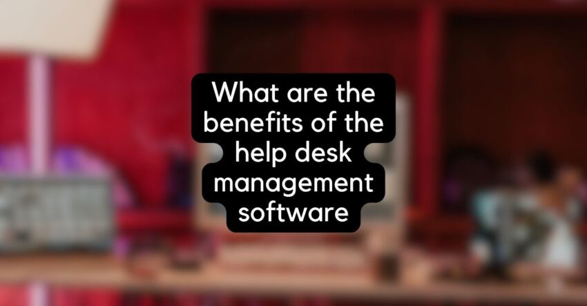 What are the benefits of the help desk management software